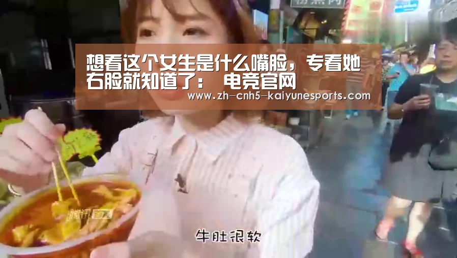 想看这个女生是什么嘴脸,专看她右脸就知道了: 电竞官网(图1) 开云电竞