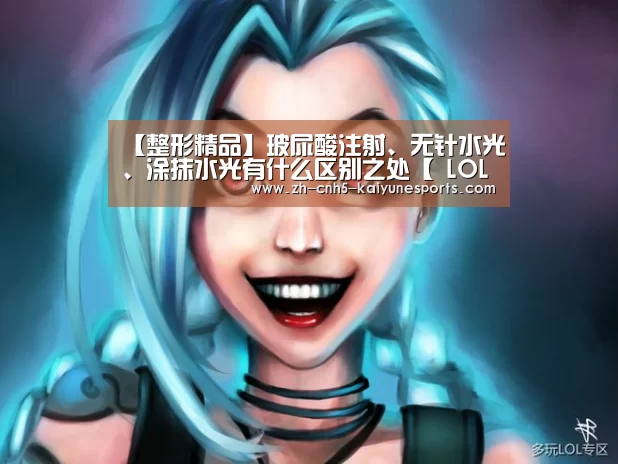 【整形精品】玻尿酸注射、无针水光、涂抹水光有什么区别之处【 LOL直播】