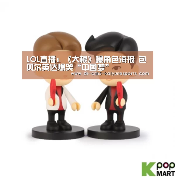 LOL直播:《大根》曝角色海报 包贝尔英达爆笑“中国梦”(图1) LOL直播